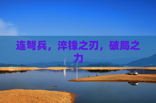 连弩兵,淬锋之刃,破局之力 连弩兵,淬锋之刃,破局之力