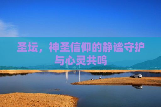 圣坛,神圣信仰的静谧守护与心灵共鸣 圣坛,神圣信仰的静谧守护与心灵共鸣