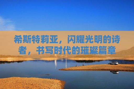 希斯特莉亚，闪耀光明的诗者，书写时代的璀璨篇章