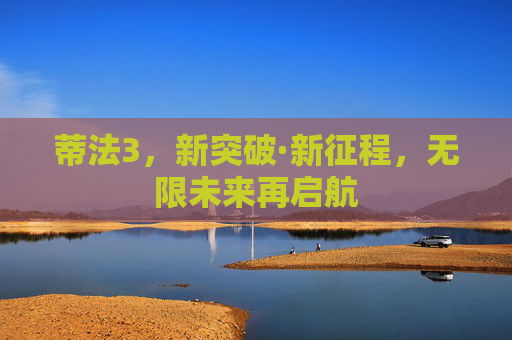 蒂法3,新突破·新征程,无限未来再启航 蒂法3,新突破·新征程,无限未来再启航