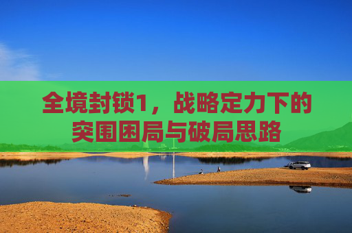 全境封锁1,战略定力下的突围困局与破局思路 全境封锁1,战略定力下的突围困局与破局思路