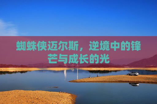 蜘蛛侠迈尔斯，逆境中的锋芒与成长的光