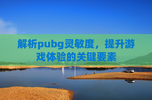 解析pubg灵敏度，提升游戏体验的关键要素