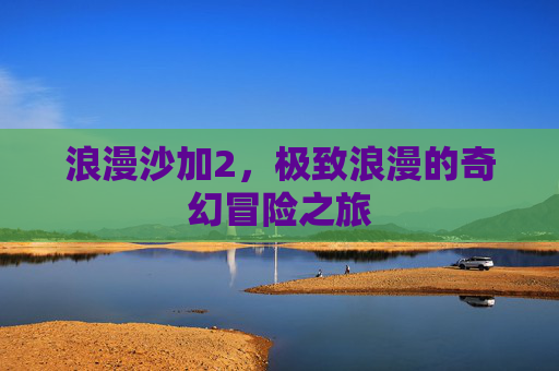 浪漫沙加2,极致浪漫的奇幻冒险之旅 浪漫沙加2,极致浪漫的奇幻冒险之旅