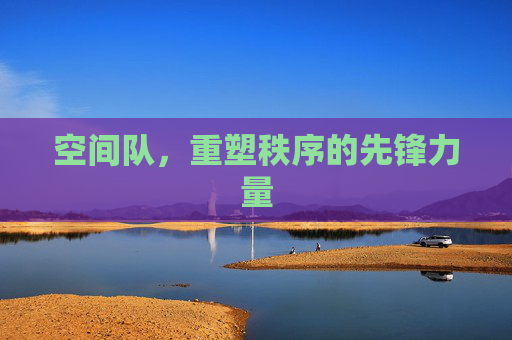 空间队，重塑秩序的先锋力量