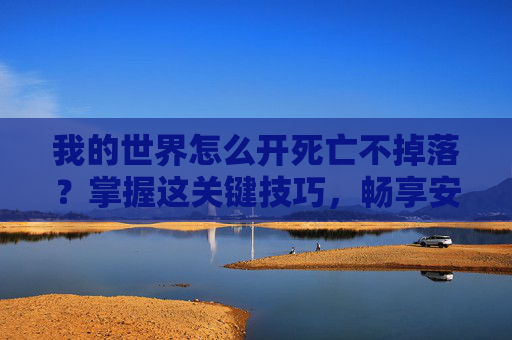 我的世界怎么开死亡不掉落?掌握这关键技巧,畅享安全游玩体验 我的世界怎么开死亡不掉落?掌握这关键技巧,畅享安全游玩体验