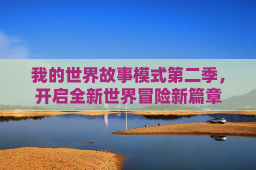 我的世界故事模式第二季,开启全新世界冒险新篇章 我的世界故事模式第二季,开启全新世界冒险新篇章