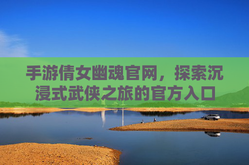 手游倩女幽魂官网,探索沉浸式武侠之旅的官方入口 手游倩女幽魂官网,探索沉浸式武侠之旅的官方入口