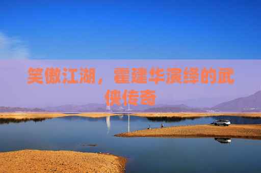 笑傲江湖,霍建华演绎的武侠传奇 笑傲江湖,霍建华演绎的武侠传奇