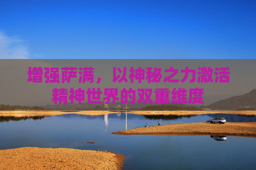 增强萨满，以神秘之力激活精神世界的双重维度