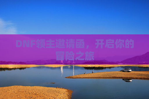 DNF领主邀请函,开启你的冒险之旅 DNF领主邀请函,开启你的冒险之旅