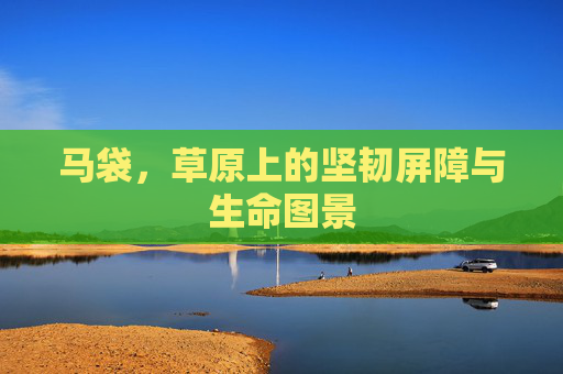 马袋，草原上的坚韧屏障与生命图景