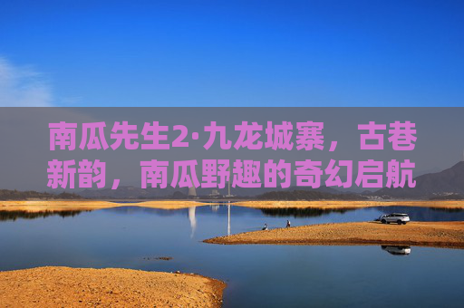 南瓜先生2·九龙城寨，古巷新韵，南瓜野趣的奇幻启航