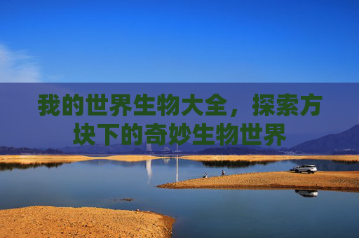 我的世界生物大全,探索方块下的奇妙生物世界 我的世界生物大全,探索方块下的奇妙生物世界