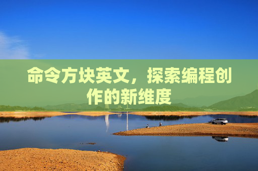 命令方块英文,探索编程创作的新维度 命令方块英文,探索编程创作的新维度