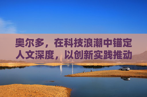 奥尔多,在科技浪潮中锚定人文深度,以创新实践推动价值升级 奥尔多,在科技浪潮中锚定人文深度,以创新实践推动价值升级