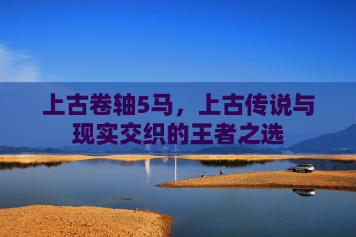 上古卷轴5马，上古传说与现实交织的王者之选