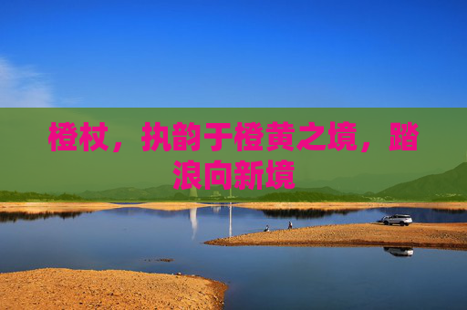 橙杖，执韵于橙黄之境，踏浪向新境
