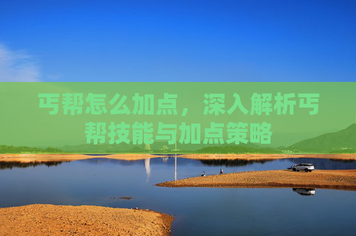 丐帮怎么加点,深入解析丐帮技能与加点策略 丐帮怎么加点,深入解析丐帮技能与加点策略