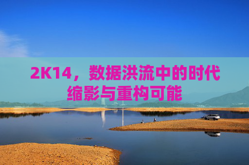 2K14，数据洪流中的时代缩影与重构可能