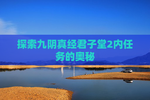 探索九阴真经君子堂2内任务的奥秘