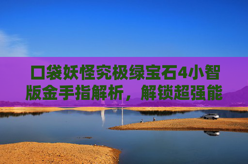 口袋妖怪究极绿宝石4小智版金手指解析,解锁超强能力的策略指南 口袋妖怪究极绿宝石4小智版金手指解析,解锁超强能力的策略指南