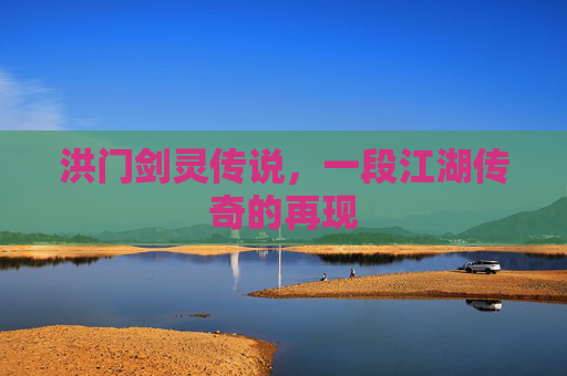 洪门剑灵传说，一段江湖传奇的再现
