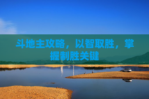 斗地主攻略,以智取胜,掌握制胜关键 斗地主攻略,以智取胜,掌握制胜关键