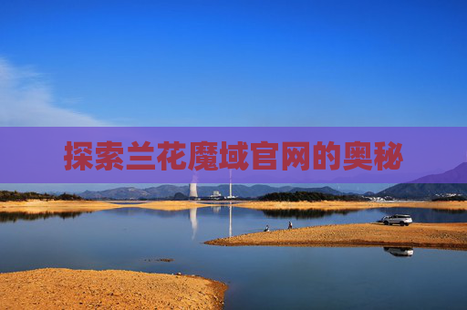 探索兰花魔域官网的奥秘 探索兰花魔域官网的奥秘