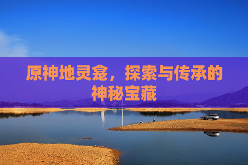 原神地灵龛，探索与传承的神秘宝藏