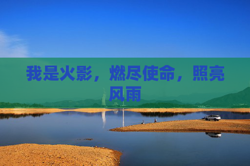 我是火影，燃尽使命，照亮风雨