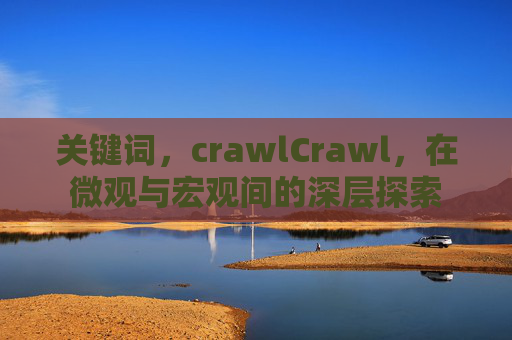 关键词,crawlCrawl,在微观与宏观间的深层探索 关键词,crawlCrawl,在微观与宏观间的深层探索