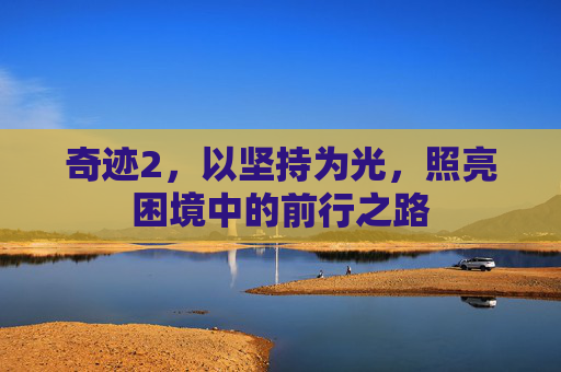 奇迹2，以坚持为光，照亮困境中的前行之路