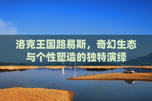 洛克王国路易斯，奇幻生态与个性塑造的独特演绎