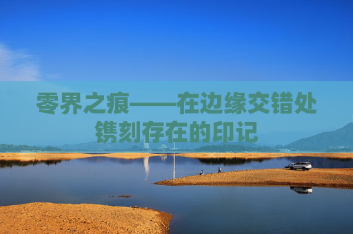 零界之痕——在边缘交错处镌刻存在的印记