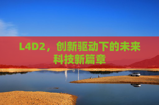 L4D2,创新驱动下的未来科技新篇章 L4D2,创新驱动下的未来科技新篇章