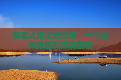 探索火炬之光论坛,一个虚拟社区的深度剖析 探索火炬之光论坛,一个虚拟社区的深度剖析