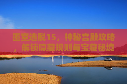 密室逃脱15,神秘宫殿攻略,解锁隐藏规则与宝藏秘境 密室逃脱15,神秘宫殿攻略,解锁隐藏规则与宝藏秘境