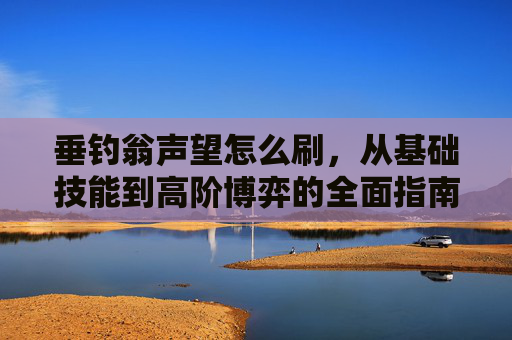 垂钓翁声望怎么刷,从基础技能到高阶博弈的全面指南 垂钓翁声望怎么刷,从基础技能到高阶博弈的全面指南