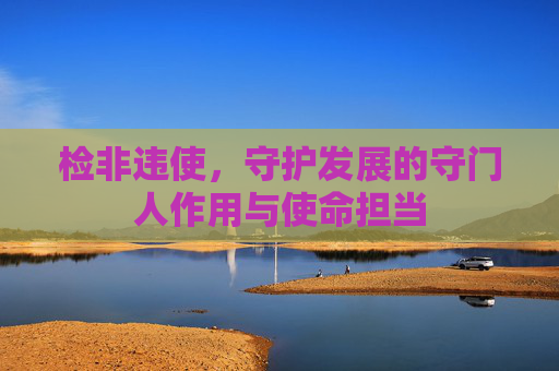 检非违使,守护发展的守门人作用与使命担当 检非违使,守护发展的守门人作用与使命担当