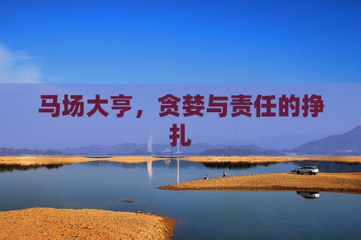 马场大亨,贪婪与责任的挣扎 马场大亨,贪婪与责任的挣扎