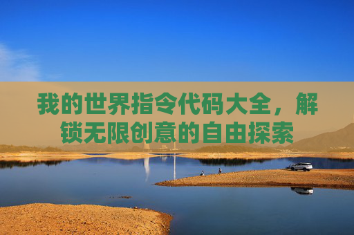 我的世界指令代码大全,解锁无限创意的自由探索 我的世界指令代码大全,解锁无限创意的自由探索