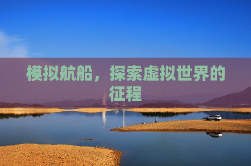 模拟航船，探索虚拟世界的征程