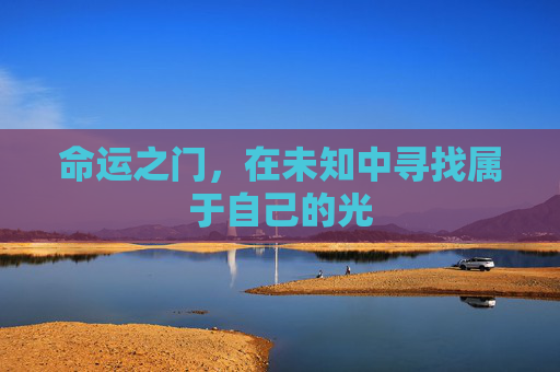 命运之门,在未知中寻找属于自己的光 命运之门,在未知中寻找属于自己的光