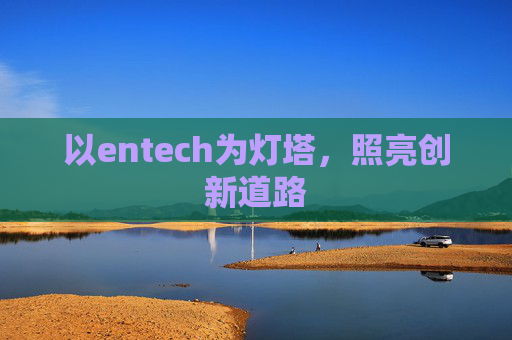 以entech为灯塔,照亮创新道路 以entech为灯塔,照亮创新道路