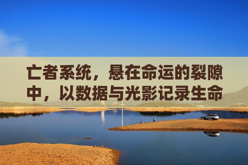 亡者系统，悬在命运的裂隙中，以数据与光影记录生命归途