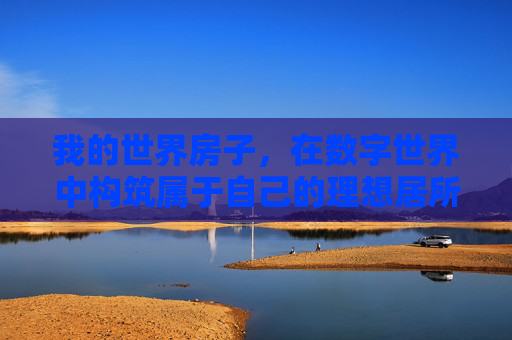 我的世界房子，在数字世界中构筑属于自己的理想居所