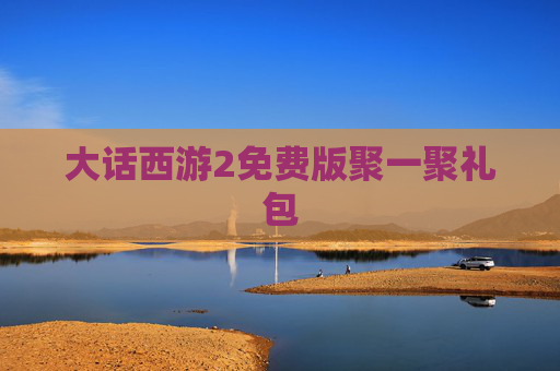 大话西游2免费版聚一聚礼包 大话西游2免费版聚一聚礼包