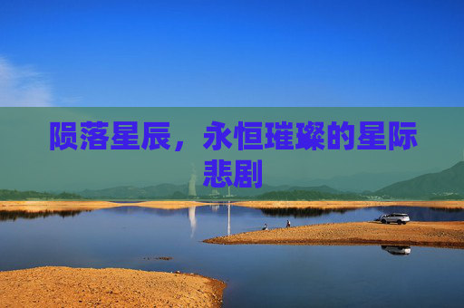 陨落星辰,永恒璀璨的星际悲剧 陨落星辰,永恒璀璨的星际悲剧