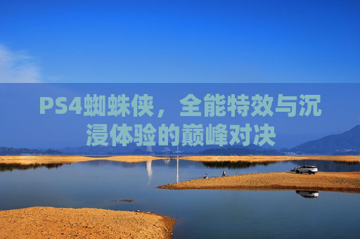 PS4蜘蛛侠,全能特效与沉浸体验的巅峰对决 PS4蜘蛛侠,全能特效与沉浸体验的巅峰对决